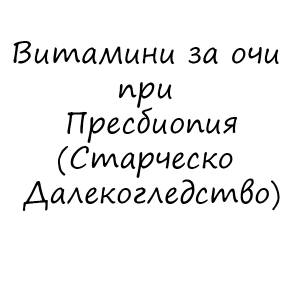 Витамини за очи при Пресбиопия (Старческо Далекогледство)
